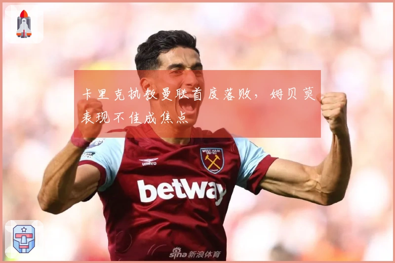 卡里克执教曼联首度落败，姆贝莫表现不佳成焦点