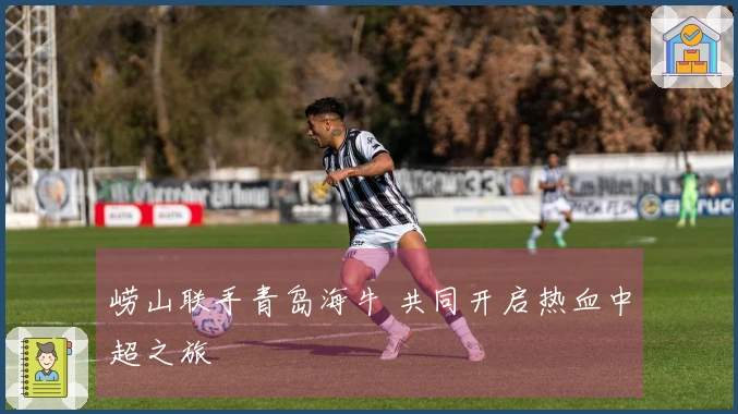 崂山联手青岛海牛 共同开启热血中超之旅