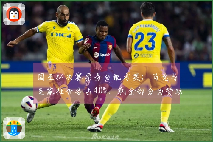 国王杯决赛票务分配方案：马竞与皇家社会各占40%，剩余部分为赞助商份额