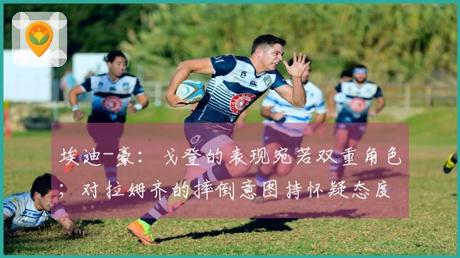 埃迪-豪：戈登的表现宛若双重角色；对拉姆齐的摔倒意图持怀疑态度