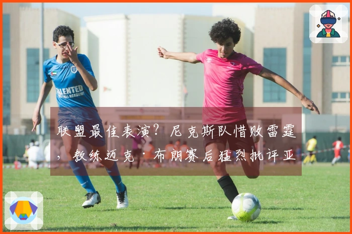 联盟最佳表演？尼克斯队惜败雷霆，教练迈克·布朗赛后猛烈批评亚历山大