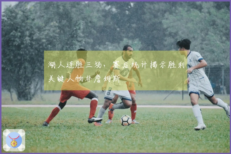 湖人连胜三场，赛后统计揭示胜利关键人物非詹姆斯