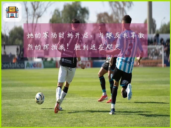 她的赛场时刻开启，与球友共享激烈的挥拍战！胜利近在咫尺