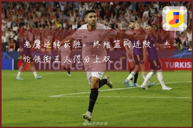 老鹰逆转获胜，终结篮网连败，杰伦领衔五人得分上双