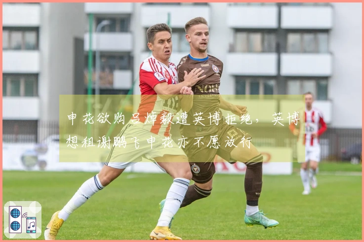 申花欲购吕焯毅遭英博拒绝，英博想租谢鹏飞申花亦不愿放行