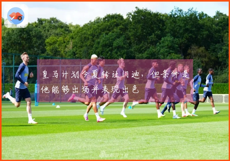 皇马计划今夏转让门迪，但条件是他能够出场并表现出色