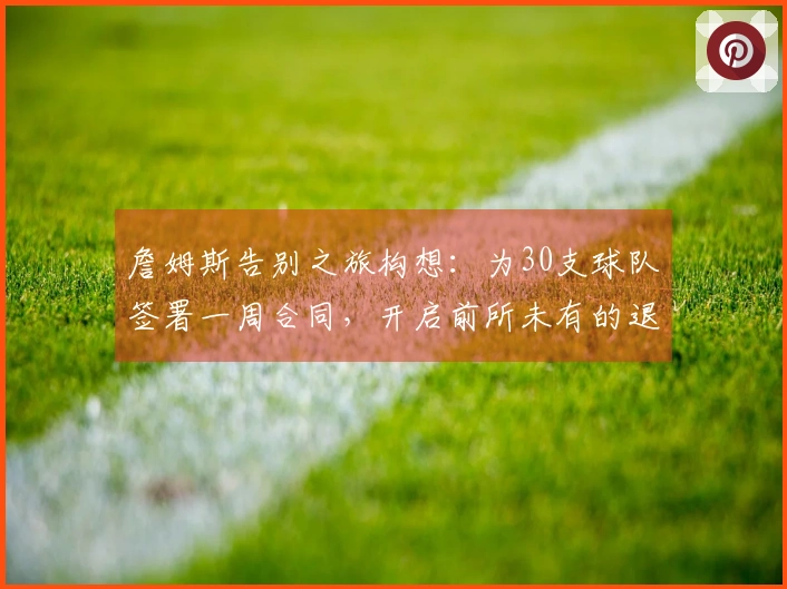 詹姆斯告别之旅构想：为30支球队签署一周合同，开启前所未有的退役巡演