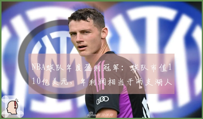 NBA球队年度盈利冠军：球队市值110亿美元，年利润相当于两支湖人队之和