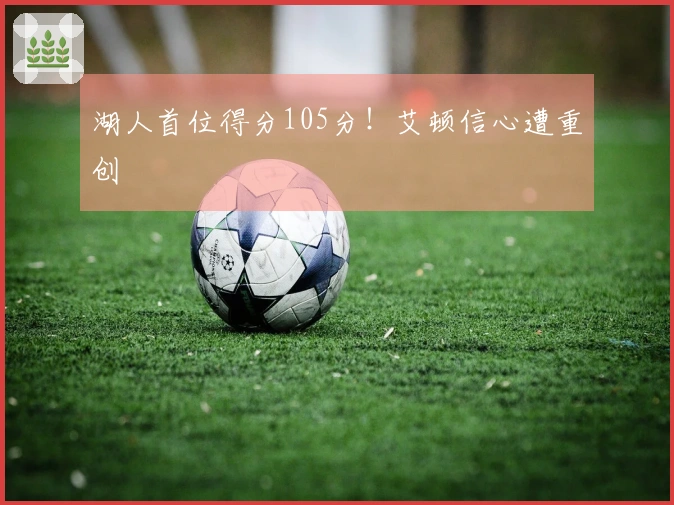 湖人首位得分105分！艾顿信心遭重创