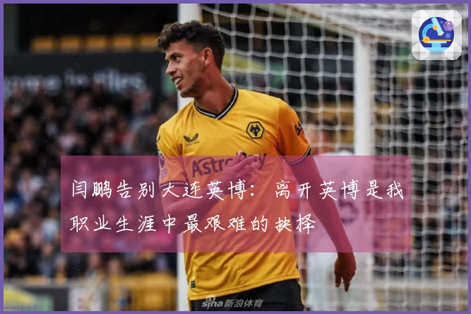 闫鹏告别大连英博：离开英博是我职业生涯中最艰难的抉择