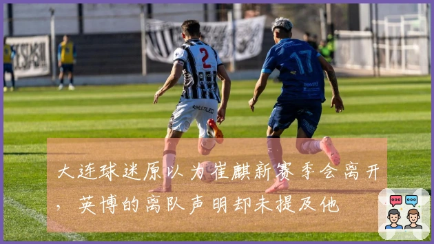 大连球迷原以为崔麒新赛季会离开，英博的离队声明却未提及他