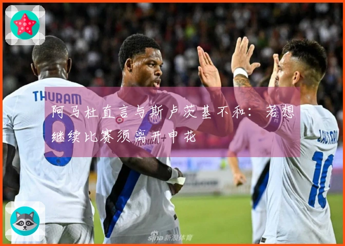 阿马杜直言与斯卢茨基不和：若想继续比赛须离开申花